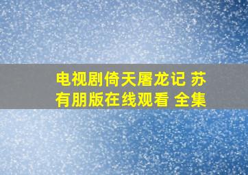 电视剧倚天屠龙记 苏有朋版在线观看 全集